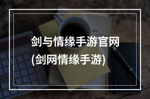 剑与情缘手游官网(剑网情缘手游)