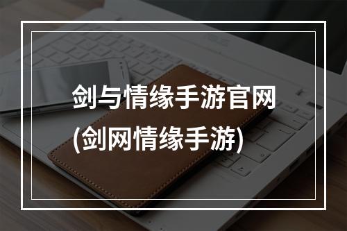 剑与情缘手游官网(剑网情缘手游)