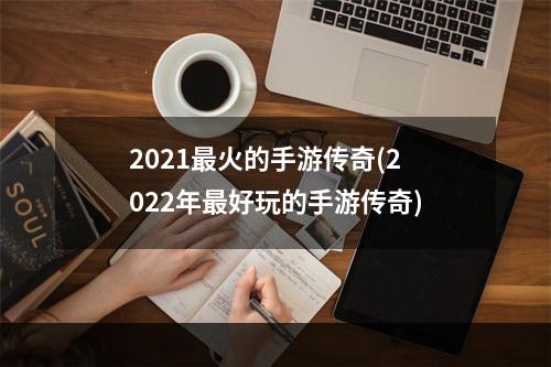 2021最火的手游传奇(2022年最好玩的手游传奇)