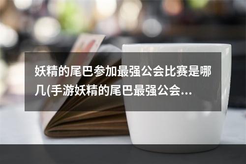 妖精的尾巴参加最强公会比赛是哪几(手游妖精的尾巴最强公会礼包)