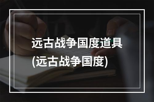 远古战争国度道具(远古战争国度)