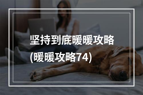 坚持到底暖暖攻略(暖暖攻略74)