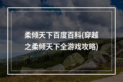 柔倾天下百度百科(穿越之柔倾天下全游戏攻略)