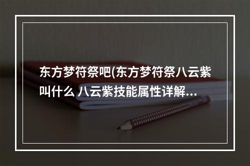 东方梦符祭吧(东方梦符祭八云紫叫什么 八云紫技能属性详解)