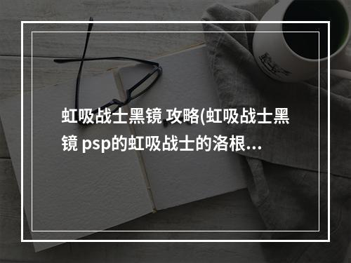 虹吸战士黑镜 攻略(虹吸战士黑镜 psp的虹吸战士的洛根之影好玩还是黑镜)