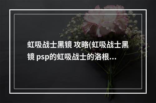 虹吸战士黑镜 攻略(虹吸战士黑镜 psp的虹吸战士的洛根之影好玩还是黑镜)