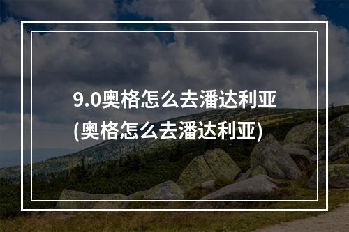 9.0奥格怎么去潘达利亚(奥格怎么去潘达利亚)