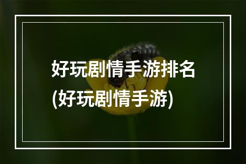 好玩剧情手游排名(好玩剧情手游)