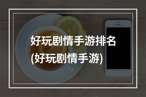 好玩剧情手游排名(好玩剧情手游)