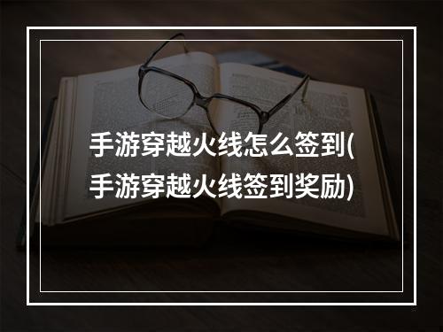 手游穿越火线怎么签到(手游穿越火线签到奖励)