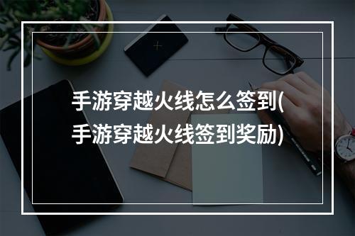 手游穿越火线怎么签到(手游穿越火线签到奖励)