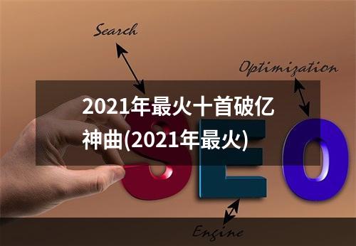 2021年最火十首破亿神曲(2021年最火)