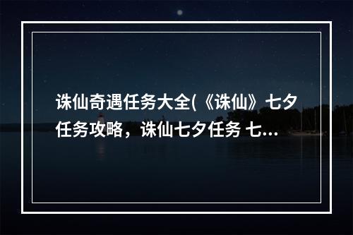 诛仙奇遇任务大全(《诛仙》七夕任务攻略，诛仙七夕任务 七夕乞巧任务怎么)