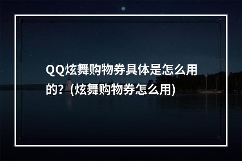 QQ炫舞购物券具体是怎么用的？(炫舞购物券怎么用)