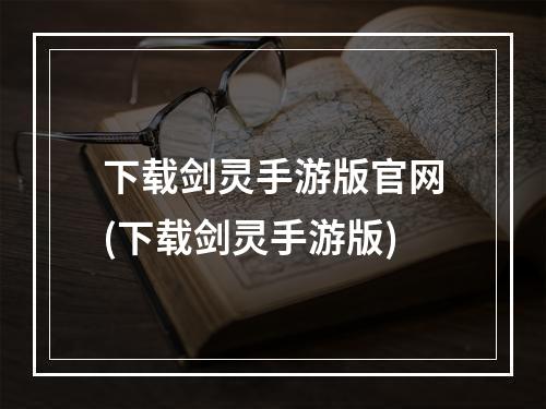 下载剑灵手游版官网(下载剑灵手游版)