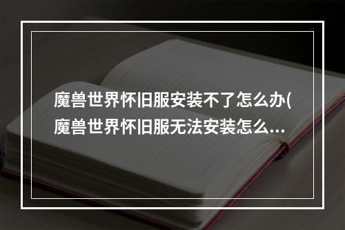 魔兽世界怀旧服安装不了怎么办(魔兽世界怀旧服无法安装怎么办 无法安装解决方法 魔兽)