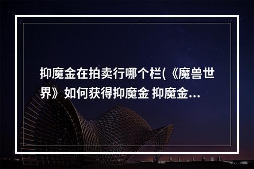 抑魔金在拍卖行哪个栏(《魔兽世界》如何获得抑魔金 抑魔金怎么用)