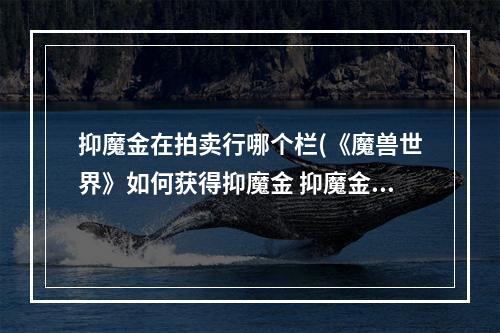 抑魔金在拍卖行哪个栏(《魔兽世界》如何获得抑魔金 抑魔金怎么用)