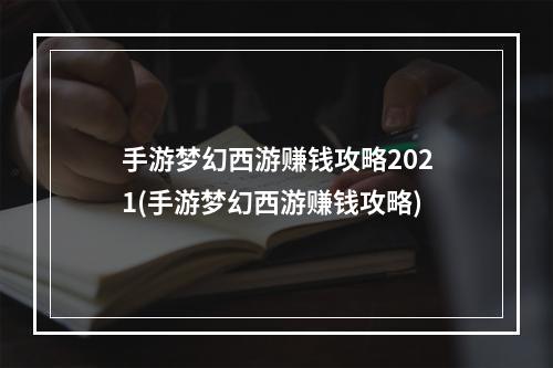 手游梦幻西游赚钱攻略2021(手游梦幻西游赚钱攻略)