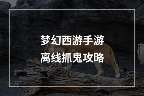 梦幻西游手游离线抓鬼攻略