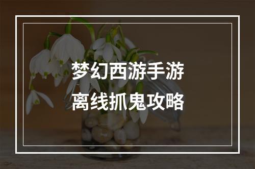 梦幻西游手游离线抓鬼攻略