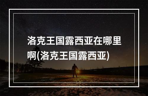 洛克王国露西亚在哪里啊(洛克王国露西亚)