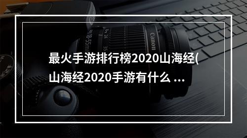 最火手游排行榜2020山海经(山海经2020手游有什么 人气最高的山海经元素游戏排行榜)