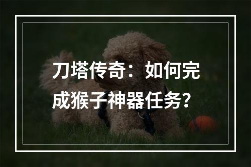 刀塔传奇：如何完成猴子神器任务？