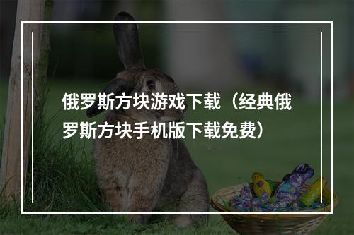 俄罗斯方块游戏下载（经典俄罗斯方块手机版下载免费）