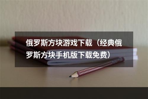 俄罗斯方块游戏下载（经典俄罗斯方块手机版下载免费）