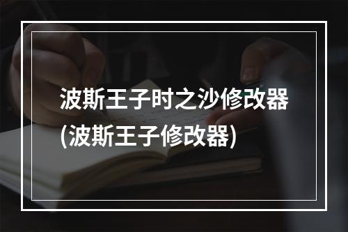 波斯王子时之沙修改器(波斯王子修改器)