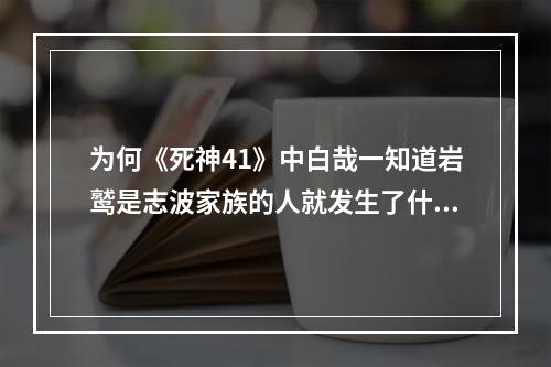 为何《死神41》中白哉一知道岩鹫是志波家族的人就发生了什么？