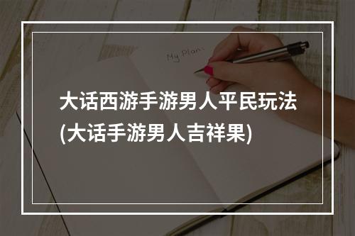 大话西游手游男人平民玩法(大话手游男人吉祥果)