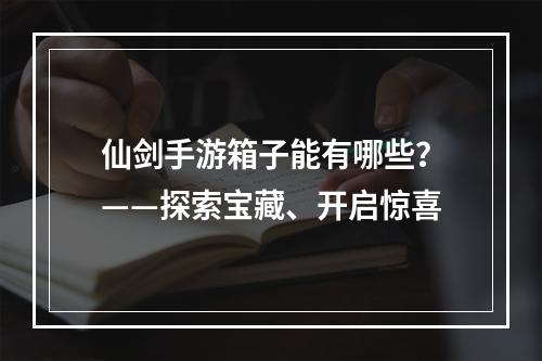 仙剑手游箱子能有哪些？——探索宝藏、开启惊喜