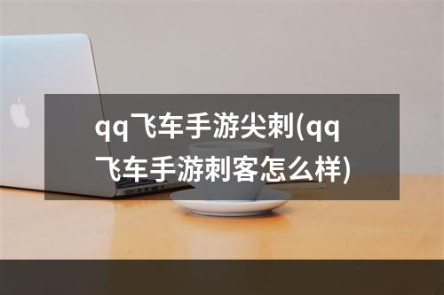 qq飞车手游尖刺(qq飞车手游刺客怎么样)