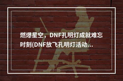 燃爆星空，DNF孔明灯成就难忘时刻(DNF放飞孔明灯活动地址)