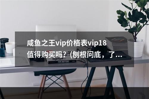 咸鱼之王vip价格表vip18值得购买吗？(刨根问底，了解vip18多少钱)