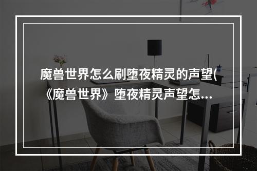 魔兽世界怎么刷堕夜精灵的声望(《魔兽世界》堕夜精灵声望怎么刷 堕夜精灵声望获取攻略)