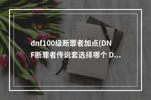 dnf100级断罪者加点(DNF断罪者传说套选择哪个 DNF断罪者传说套选择攻略)