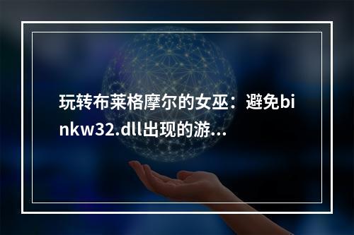 玩转布莱格摩尔的女巫：避免binkw32.dll出现的游戏故障