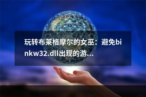 玩转布莱格摩尔的女巫：避免binkw32.dll出现的游戏故障