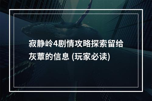 寂静岭4剧情攻略探索留给灰蕈的信息 (玩家必读)