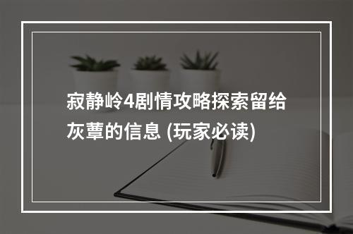 寂静岭4剧情攻略探索留给灰蕈的信息 (玩家必读)