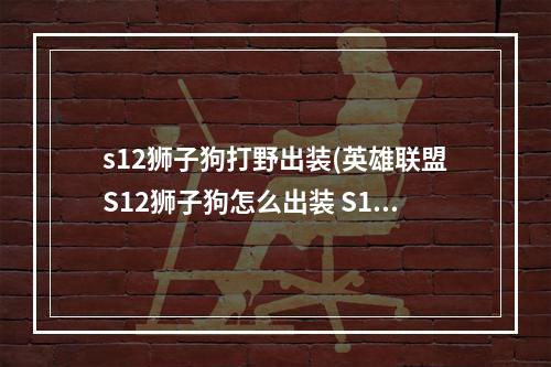 s12狮子狗打野出装(英雄联盟S12狮子狗怎么出装 S12狮子狗出装攻略  )