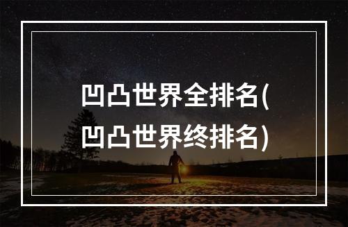 凹凸世界全排名(凹凸世界终排名)