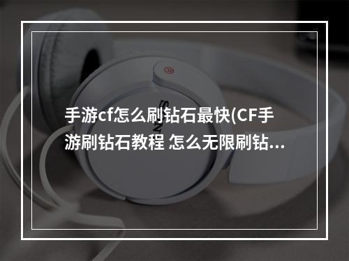 手游cf怎么刷钻石最快(CF手游刷钻石教程 怎么无限刷钻石攻略)