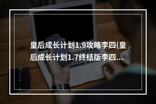 皇后成长计划1.9攻略李四(皇后成长计划1.7终结版李四攻略)