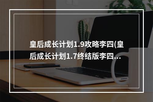 皇后成长计划1.9攻略李四(皇后成长计划1.7终结版李四攻略)