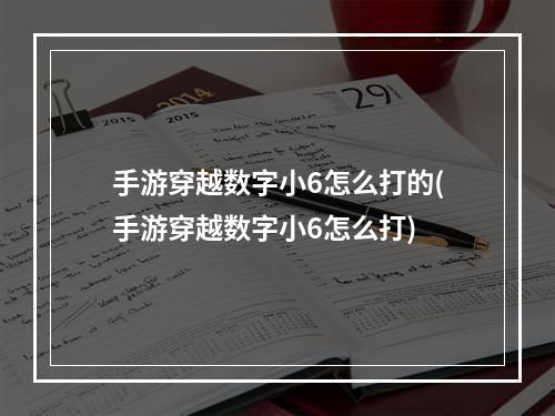 手游穿越数字小6怎么打的(手游穿越数字小6怎么打)