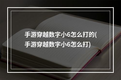 手游穿越数字小6怎么打的(手游穿越数字小6怎么打)